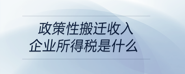 政策性搬遷收入企業(yè)所得稅是什么