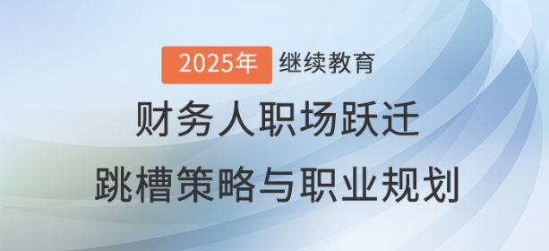 直播：財務(wù)人職場躍遷——跳槽策略與職業(yè)藍(lán)圖規(guī)劃