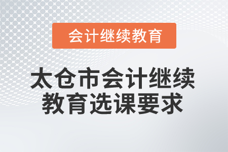 2024年太倉市會(huì)計(jì)繼續(xù)教育選課要求