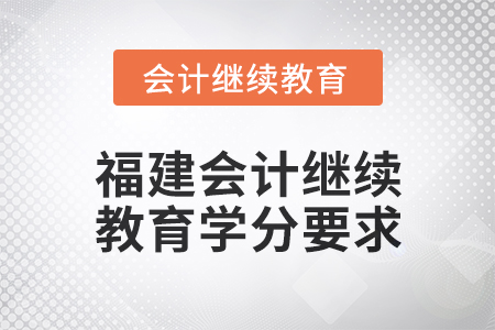 2025年福建會計人員繼續(xù)教育學分要求