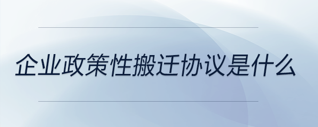 企業(yè)政策性搬遷協(xié)議是什么