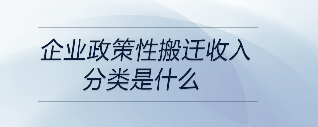 企業(yè)政策性搬遷收入分類是什么