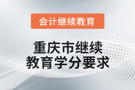 2024年度重慶市會(huì)計(jì)人員繼續(xù)教育學(xué)分要求