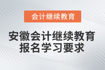 2024年安徽省會(huì)計(jì)繼續(xù)教育報(bào)名學(xué)習(xí)要求