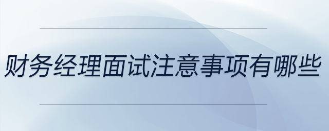 財務(wù)經(jīng)理面試注意事項有哪些