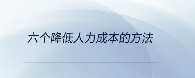 六個(gè)降低人力成本的方法