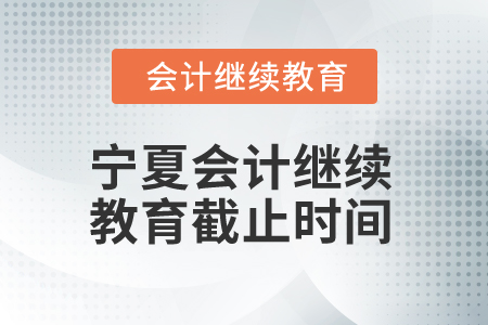 2025年寧夏會計繼續(xù)教育截止時間