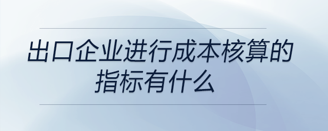 出口企業(yè)進行成本核算的指標有什么