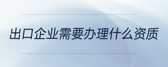 出口企業(yè)需要辦理什么資質(zhì)