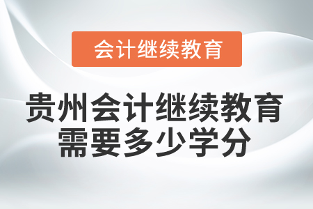 2025年貴州會(huì)計(jì)繼續(xù)教育需要多少學(xué)分,？