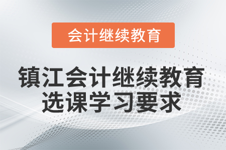 2024年鎮(zhèn)江會計繼續(xù)教育選課學(xué)習(xí)要求