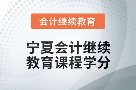 2025年寧夏會(huì)計(jì)繼續(xù)教育課程學(xué)分要求