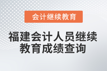 2025年福建省會計人員繼續(xù)教育成績查詢