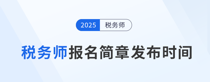 25年稅務(wù)師考試報名簡章何時發(fā)布,？發(fā)布后應(yīng)注意哪些內(nèi)容？