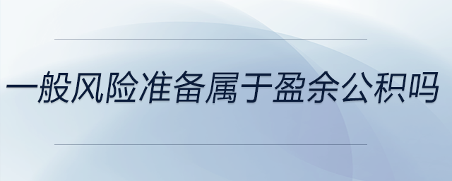 一般風(fēng)險準(zhǔn)備屬于盈余公積嗎