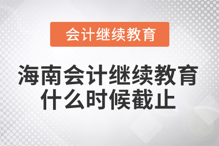 2024年海南省會(huì)計(jì)繼續(xù)教育什么時(shí)候截止,？