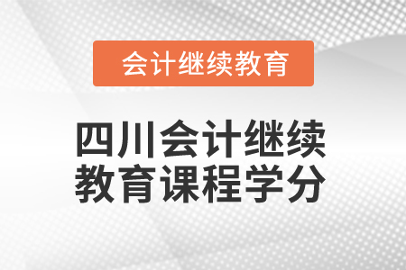 2024年四川省會計人員繼續(xù)教育課程學分