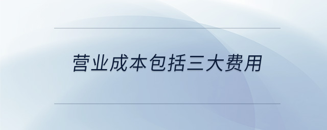 營業(yè)成本包括三大費用