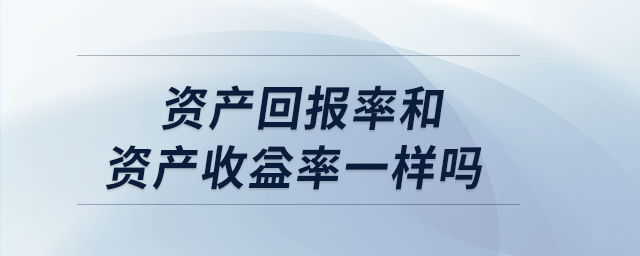 資產(chǎn)回報(bào)率和資產(chǎn)收益率一樣嗎