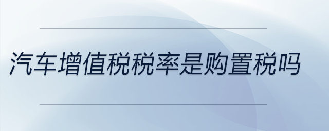 汽車增值稅稅率是購置稅嗎