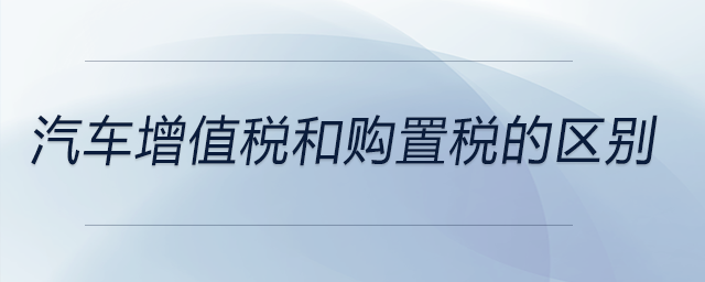 汽車增值稅和購(gòu)置稅的區(qū)別
