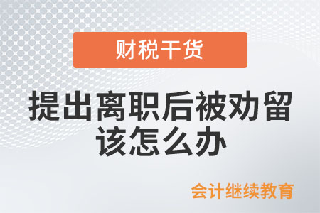 提出離職后又被勸留,，該怎么辦？