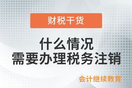 什么情況需要辦理稅務(wù)注銷,？
