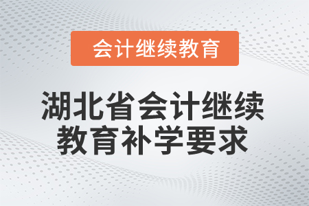 2025年湖北省會(huì)計(jì)繼續(xù)教育補(bǔ)學(xué)要求