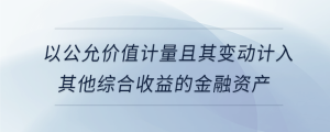 以公允價(jià)值計(jì)量且其變動(dòng)計(jì)入其他綜合收益的金融資產(chǎn)