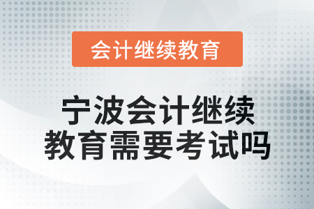 2025年寧波會計繼續(xù)教育需要考試嗎？