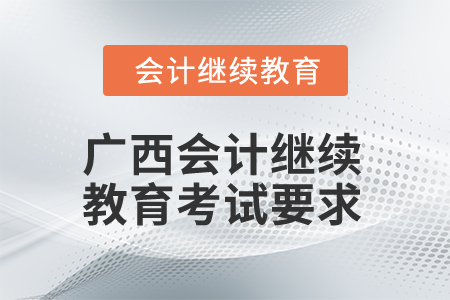 2024年廣西會計繼續(xù)教育考試有哪些要求？