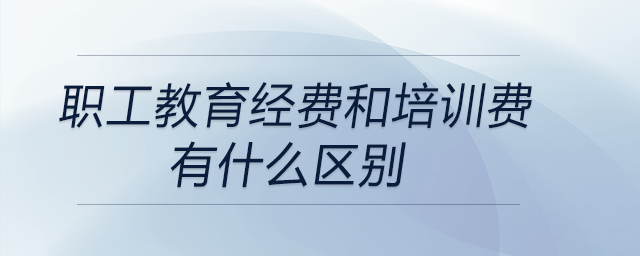 職工教育經(jīng)費和培訓費有什么區(qū)別