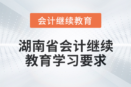2024年湖南省會計人員繼續(xù)教育學(xué)習(xí)要求
