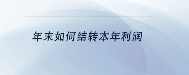 中級會計(jì)年末如何結(jié)轉(zhuǎn)本年利潤