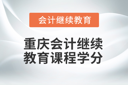 2024年重慶會(huì)計(jì)繼續(xù)教育課程學(xué)分是多少,？