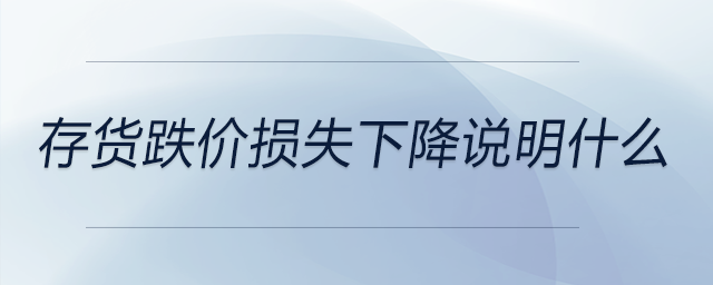 存貨跌價(jià)損失下降說(shuō)明什么