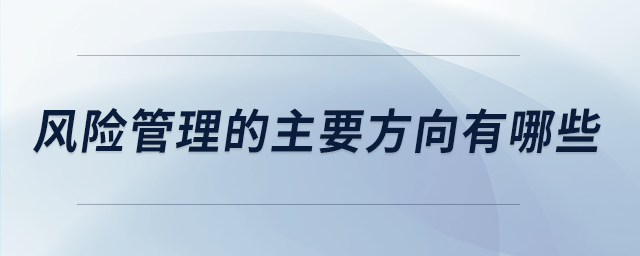 風(fēng)險(xiǎn)管理的主要方向有哪些