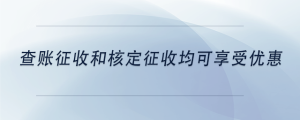 查賬征收和核定征收均可享受優(yōu)惠