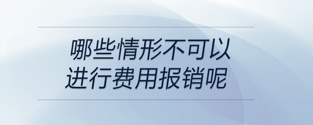 哪些情形不可以進(jìn)行費(fèi)用報銷呢