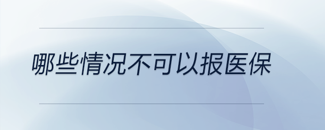 哪些情況不可以報醫(yī)保