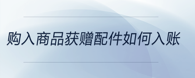 購入商品獲贈配件如何入賬