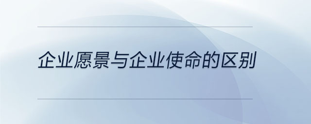 企業(yè)愿景與企業(yè)使命的區(qū)別