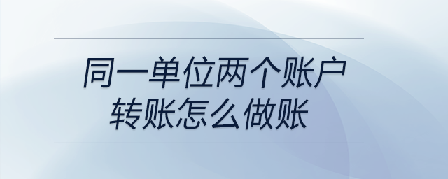 同一單位兩個(gè)賬戶轉(zhuǎn)賬怎么做賬