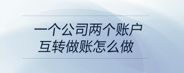 一個(gè)公司兩個(gè)賬戶互轉(zhuǎn)做賬怎么做