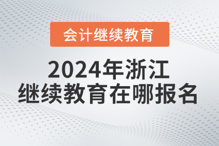 2024年浙江省會(huì)計(jì)繼續(xù)教育在哪報(bào)名學(xué)習(xí),？