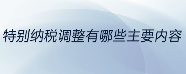 特別納稅調(diào)整有哪些主要內(nèi)容