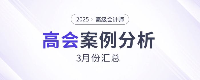 2025年高級會計師考試3月份案例分析匯總