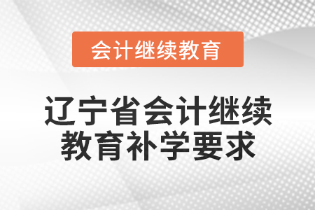 2025年遼寧省會計繼續(xù)教育補(bǔ)學(xué)要求