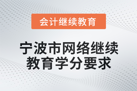 2025年寧波市會(huì)計(jì)網(wǎng)絡(luò)繼續(xù)教育學(xué)分要求