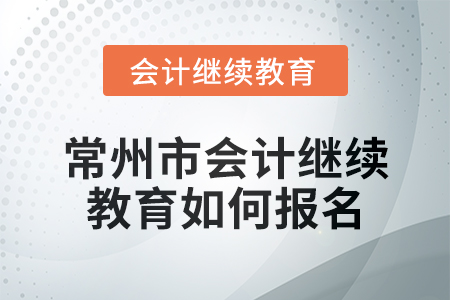 2024年常州市會(huì)計(jì)繼續(xù)教育如何報(bào)名？